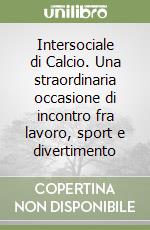 Intersociale di Calcio. Una straordinaria occasione di incontro fra lavoro, sport e divertimento