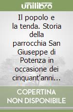 Il popolo e la tenda. Storia della parrocchia San Giuseppe di Potenza in occasione dei cinquant'anni di apertura al culto della chiesa libro