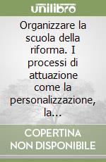 Organizzare la scuola della riforma. I processi di attuazione come la personalizzazione, la flessibilità, l'ologramma libro