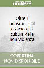 Oltre il bullismo. Dal disagio alla cultura della non violenza libro