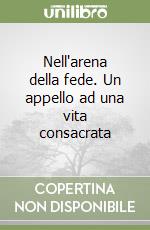 Nell'arena della fede. Un appello ad una vita consacrata libro