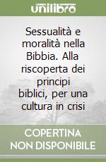 Sessualità e moralità nella Bibbia. Alla riscoperta dei principi biblici, per una cultura in crisi libro