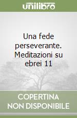 Una fede perseverante. Meditazioni su ebrei 11