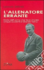 L'allenatore errante. Storia dell'uomo che fece vincere cinque scudetti al Grande Torino libro