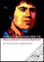 Dieci canzoni per te. Raccontare Lucio Battisti libro