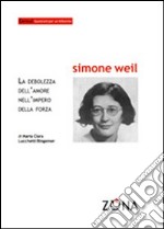 Simone Weil. La debolezza dell'amore nell'impero della forza libro