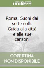 Roma. Suoni dai sette colli. Guida alla città e alle sue canzoni libro