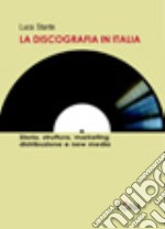 La discografia in Italia. Storia, struttura, marketing, distribuzione e new media