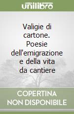 Valigie di cartone. Poesie dell'emigrazione e della vita da cantiere libro