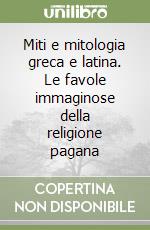 Miti e mitologia greca e latina. Le favole immaginose della religione pagana libro