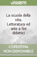 La scuola della vita. Letteratura ed arte a fini didattici libro