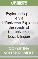 Esplorando per le vie dell'universo-Exploring the roads of the universe. Ediz. bilingue libro