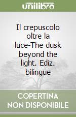 Il crepuscolo oltre la luce-The dusk beyond the light. Ediz. bilingue libro