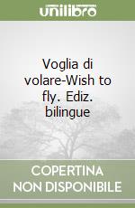 Voglia di volare-Wish to fly. Ediz. bilingue libro