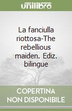 La fanciulla riottosa-The rebellious maiden. Ediz. bilingue libro