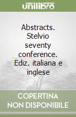 Abstracts. Stelvio seventy conference. Ediz. italiana e inglese libro