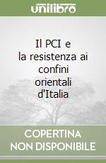 Il PCI e la resistenza ai confini orientali d'Italia libro