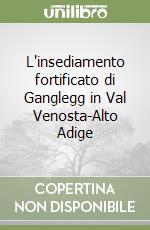 L'insediamento fortificato di Ganglegg in Val Venosta-Alto Adige libro