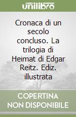 Cronaca di un secolo concluso. La trilogia di Heimat di Edgar Reitz. Ediz. illustrata libro