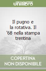 Il pugno e la rotativa. Il '68 nella stampa trentina libro