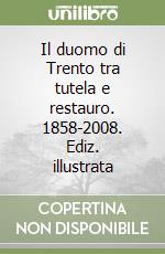 Il duomo di Trento tra tutela e restauro. 1858-2008. Ediz. illustrata libro