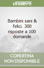 Bambini sani & felici. 300 risposte a 100 domande libro