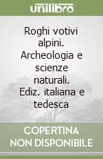 Roghi votivi alpini. Archeologia e scienze naturali. Ediz. italiana e tedesca libro