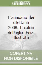 L'annuario dei dilettanti 2008. Il calcio di Puglia. Ediz. illustrata libro