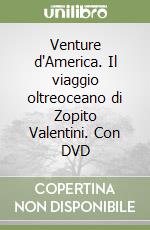 Venture d'America. Il viaggio oltreoceano di Zopito Valentini. Con DVD