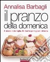 Il pranzo della domenica. A tavola in famiglia. 90 ricette per i giorni di festa. Ediz. illustrata libro