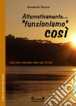 Alternativamente... «funzioniamo» così. Ciò che ancora non sai di te! libro