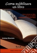 Come pubblicare un libro. Come scrivere un libro, cercare un editore e promuovere la propria opera libro