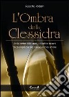 L'ombra della clessidra. Tra le ombre della storia, tra infiniti misteri, tra gli angoli più oscuri delle vicende umane libro di Volterri Roberto