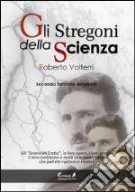 Gli stregoni della scienza. Gli «scienziati eretici», le loro opere, i loro errori, il loro contributo e molti loro esperimenti... che potrete ripetere e rivivere libro