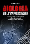 Biologia dell'impossibile. Alterazioni genetiche naturali e artificiali, creature mitologiche e reali, esperimenti e creazioni impossibili libro