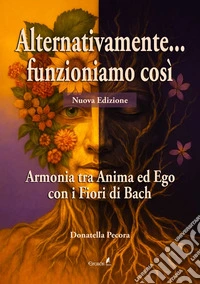 Alternativamente... funzioniamo così. Armonia tra Anima ed Ego con i Fiori di Bach. Nuova ediz. libro