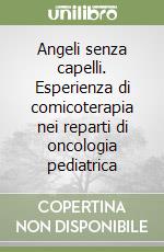 Angeli senza capelli. Esperienza di comicoterapia nei reparti di oncologia pediatrica libro