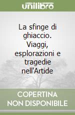 La sfinge di ghiaccio. Viaggi, esplorazioni e tragedie nell'Artide libro