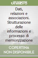 Dati, relazioni e associazioni. Strutturazione delle informazioni e processo di memorizzazione libro