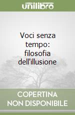 Voci senza tempo: filosofia dell'illusione libro