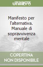 Manifesto per l'alternativa. Manuale di sopravvivenza mentale