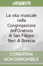 La vita musicale nella Congregazione dell'Oratorio di San Filippo Neri di Brescia libro