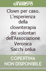 Clown per caso. L'esperienza della clownterapia dei volontari dell'Associazione Veronica Sacchi onlus