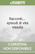 Racconti... episodi di vita vissuta libro