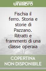 Fischia il ferro. Storia e storie di Pazzano. Ritratti e frammenti di una classe operaia libro
