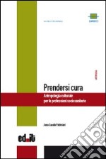 Prendersi cura. Antropologia culturale per le professioni sociosanitarie libro