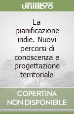 La pianificazione indie. Nuovi percorsi di conoscenza e progettazione territoriale libro