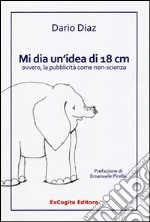 Mi dia un'idea di 18 cm ovvero, la pubblicità come non-scienza libro