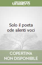 Solo il poeta ode silenti voci libro