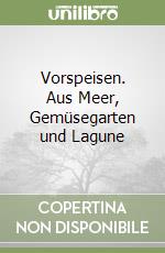 Vorspeisen. Aus Meer, Gemüsegarten und Lagune